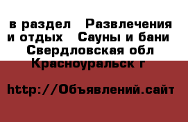  в раздел : Развлечения и отдых » Сауны и бани . Свердловская обл.,Красноуральск г.